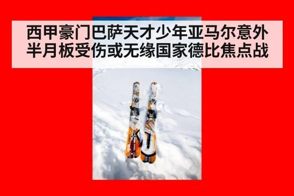 西甲豪门巴萨天才少年亚马尔意外半月板受伤或无缘国家德比焦点战