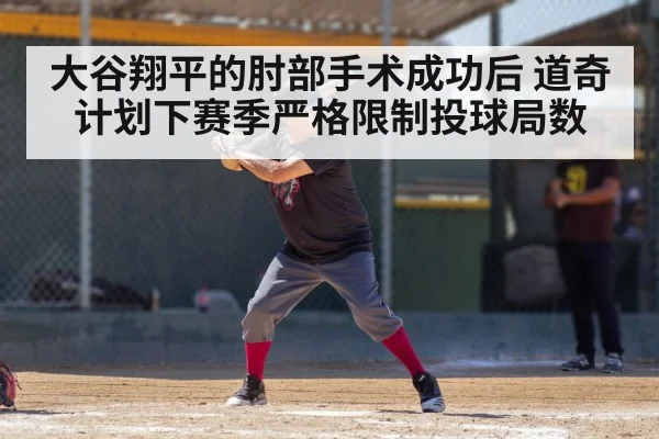 大谷翔平的肘部手术成功后 道奇计划下赛季严格限制投球局数