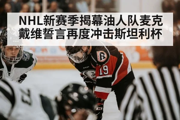 NHL新赛季揭幕油人队麦克戴维誓言再度冲击斯坦利杯
