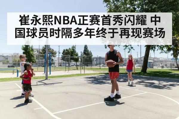崔永熙NBA正赛首秀闪耀 中国球员时隔多年终于再现赛场