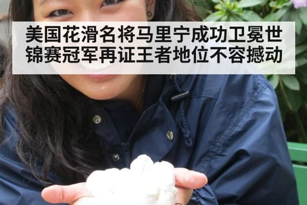 美国花滑名将马里宁成功卫冕世锦赛冠军再证王者地位不容撼动
